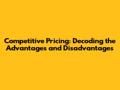 Competitive Pricing: Decoding the Advantages and Disadvantages