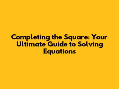 Completing the Square: Your Ultimate Guide to Solving Equations