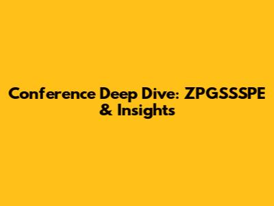 Conference Deep Dive: ZPGSSSPE & Insights
