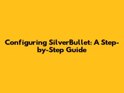 Configuring SilverBullet: A Step-by-Step Guide