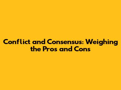 Conflict and Consensus: Weighing the Pros and Cons