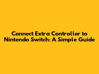 Connect Extra Controller to Nintendo Switch: A Simple Guide