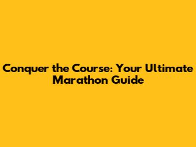 Conquer the Course: Your Ultimate Marathon Guide