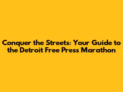 Conquer the Streets: Your Guide to the Detroit Free Press Marathon