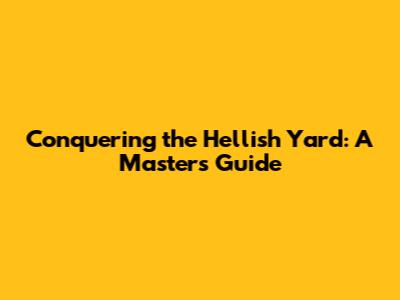 Conquering the Hellish Yard: A Master's Guide