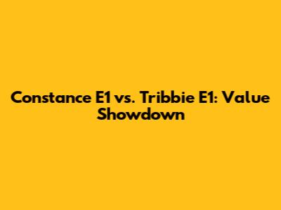Constance E1 vs. Tribbie E1: Value Showdown