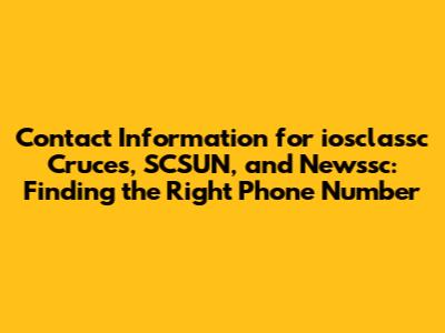 Contact Information for iosclassc Cruces, SCSUN, and Newssc: Finding the Right Phone Number