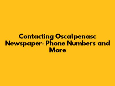 Contacting Oscalpenasc Newspaper: Phone Numbers and More