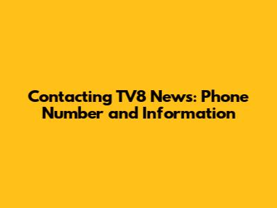 Contacting TV8 News: Phone Number and Information