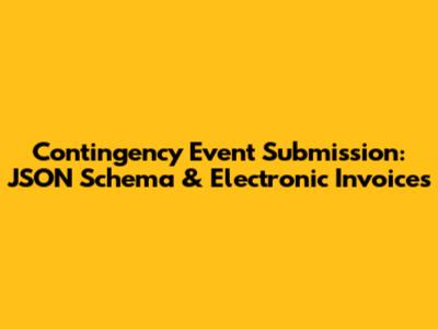 Contingency Event Submission: JSON Schema & Electronic Invoices