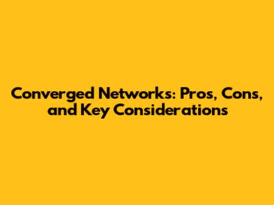 Converged Networks: Pros, Cons, and Key Considerations