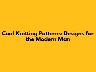 Cool Knitting Patterns: Designs for the Modern Man