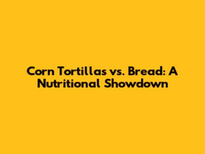 Corn Tortillas vs. Bread: A Nutritional Showdown