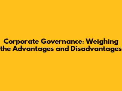 Corporate Governance: Weighing the Advantages and Disadvantages