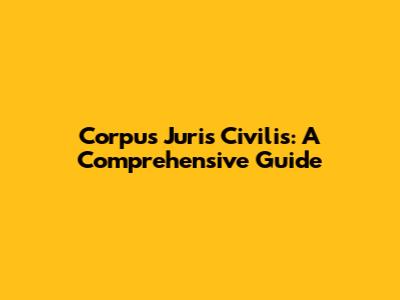 Corpus Juris Civilis: A Comprehensive Guide