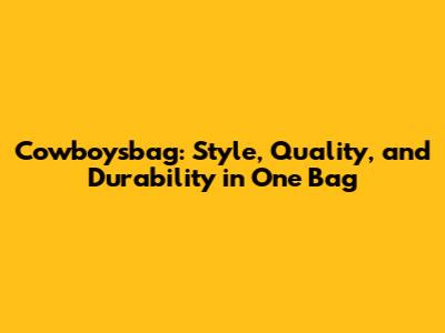 Cowboysbag: Style, Quality, and Durability in One Bag