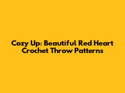 Cozy Up: Beautiful Red Heart Crochet Throw Patterns