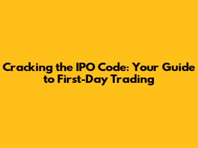 Cracking the IPO Code: Your Guide to First-Day Trading