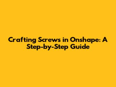 Crafting Screws in Onshape: A Step-by-Step Guide
