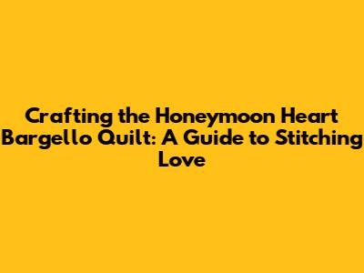 Crafting the Honeymoon Heart Bargello Quilt: A Guide to Stitching Love