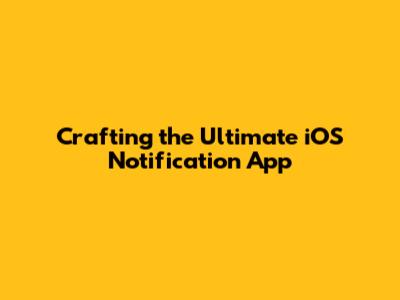 Crafting the Ultimate iOS Notification App