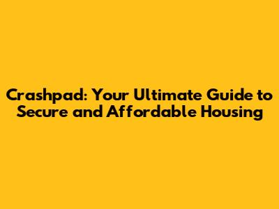 Crashpad: Your Ultimate Guide to Secure and Affordable Housing