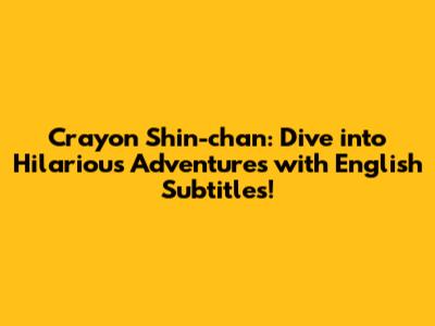 Crayon Shin-chan: Dive into Hilarious Adventures with English Subtitles!