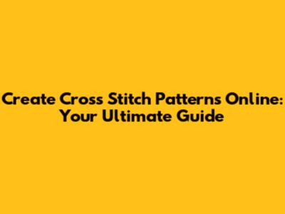 Create Cross Stitch Patterns Online: Your Ultimate Guide