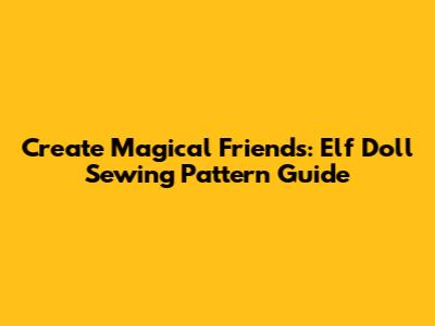 Create Magical Friends: Elf Doll Sewing Pattern Guide