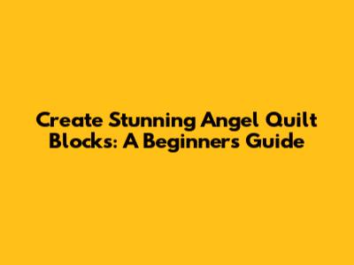 Create Stunning Angel Quilt Blocks: A Beginner's Guide