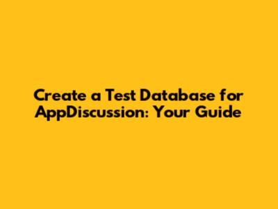 Create a Test Database for AppDiscussion: Your Guide