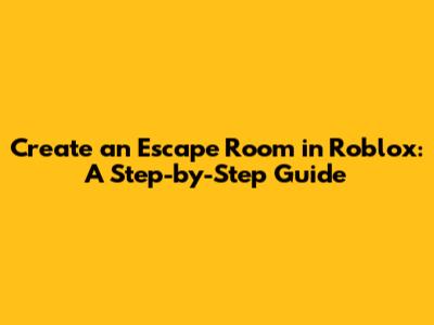 Create an Escape Room in Roblox: A Step-by-Step Guide