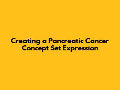 Creating a Pancreatic Cancer Concept Set Expression