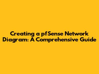 Creating a pfSense Network Diagram: A Comprehensive Guide
