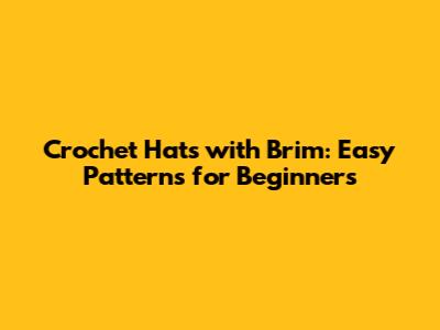 Crochet Hats with Brim: Easy Patterns for Beginners