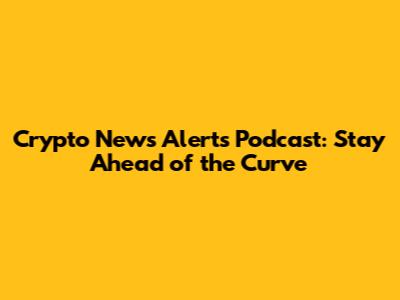 Crypto News Alerts Podcast: Stay Ahead of the Curve