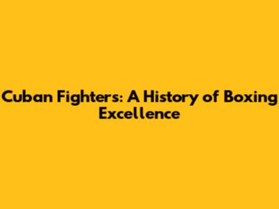 Cuban Fighters: A History of Boxing Excellence