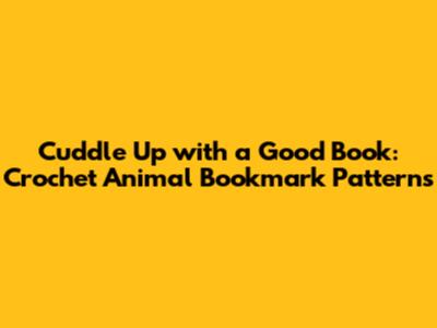 Cuddle Up with a Good Book: Crochet Animal Bookmark Patterns