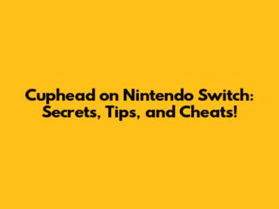 Cuphead on Nintendo Switch: Secrets, Tips, and Cheats!