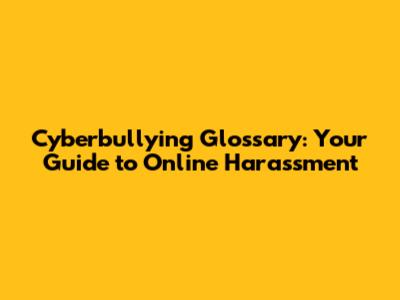 Cyberbullying Glossary: Your Guide to Online Harassment
