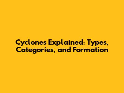 Cyclones Explained: Types, Categories, and Formation
