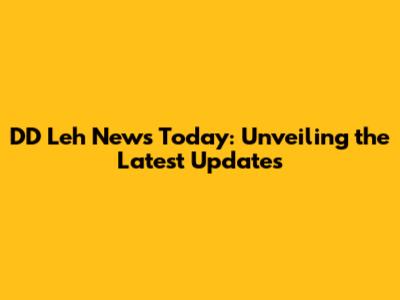 DD Leh News Today: Unveiling the Latest Updates