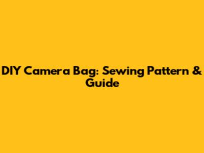 DIY Camera Bag: Sewing Pattern & Guide