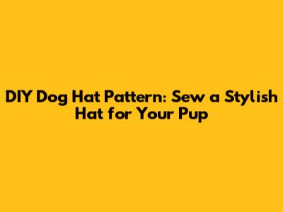DIY Dog Hat Pattern: Sew a Stylish Hat for Your Pup