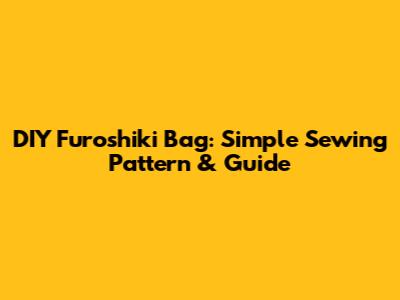 DIY Furoshiki Bag: Simple Sewing Pattern & Guide