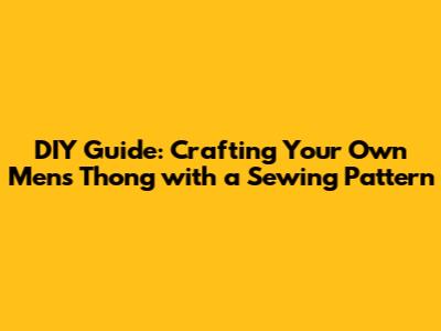 DIY Guide: Crafting Your Own Men's Thong with a Sewing Pattern