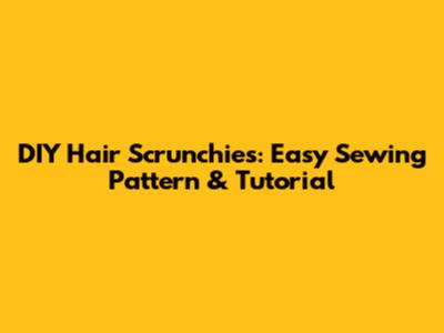 DIY Hair Scrunchies: Easy Sewing Pattern & Tutorial