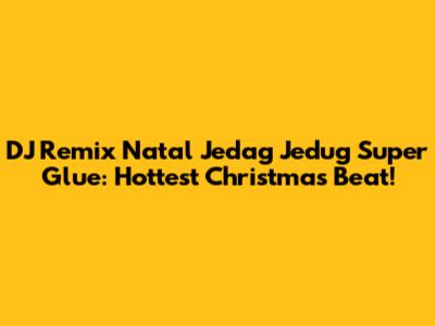 DJ Remix Natal Jedag Jedug Super Glue: Hottest Christmas Beat!