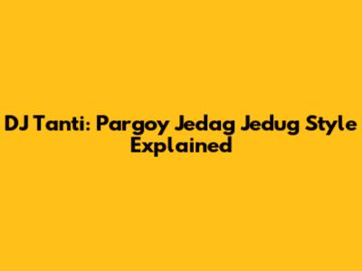 DJ Tanti: Pargoy Jedag Jedug Style Explained