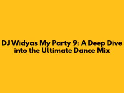 DJ Widya's My Party 9: A Deep Dive into the Ultimate Dance Mix